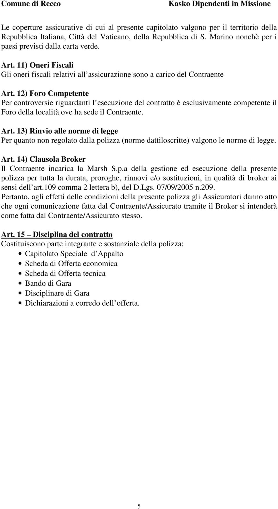 12) Foro Competente Per controversie riguardanti l esecuzione del contratto è esclusivamente competente il Foro della località ove ha sede il Contraente. Art.