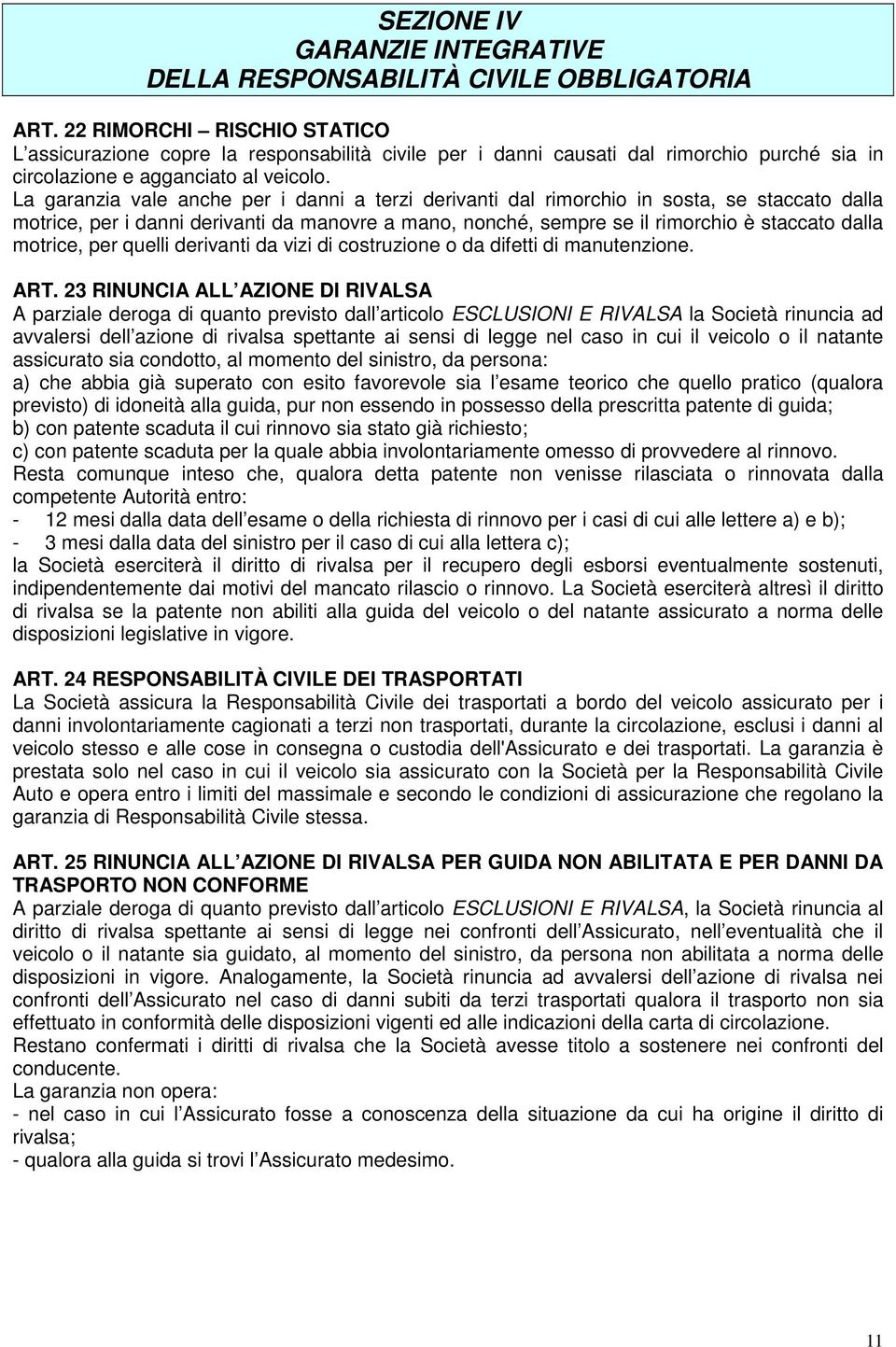 La garanzia vale anche per i danni a terzi derivanti dal rimorchio in sosta, se staccato dalla motrice, per i danni derivanti da manovre a mano, nonché, sempre se il rimorchio è staccato dalla