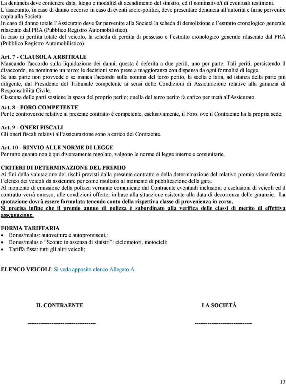 In caso di danno totale l Assicurato deve far pervenire alla Società la scheda di demolizione e l estratto cronologico generale rilasciato dal PRA (Pubblico Registro Automobilistico).