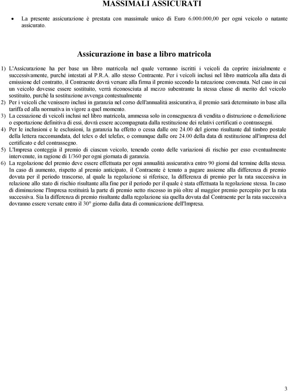 Per i veicoli inclusi nel libro matricola alla data di emissione del contratto, il Contraente dovrà versare alla firma il premio secondo la rateazione convenuta.