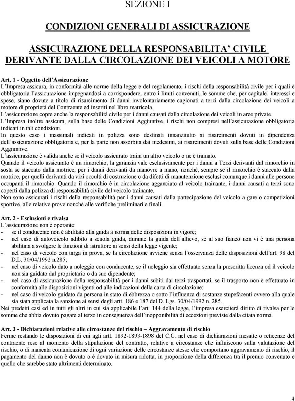 a corrispondere, entro i limiti convenuti, le somme che, per capitale interessi e spese, siano dovute a titolo di risarcimento di danni involontariamente cagionati a terzi dalla circolazione dei