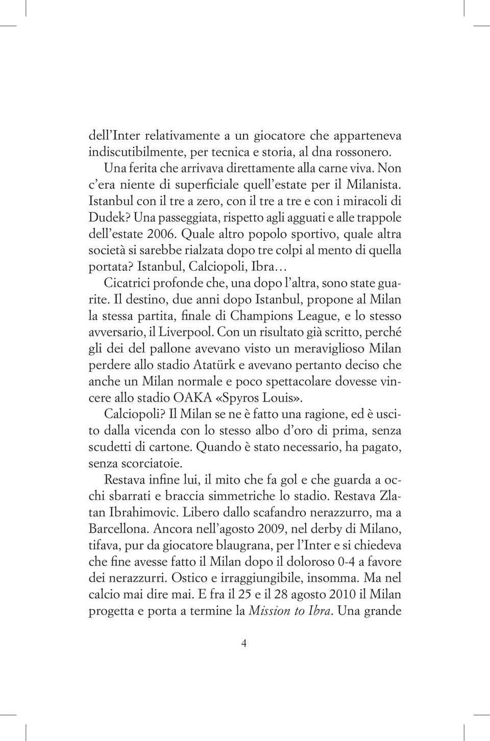 Una passeggiata, rispetto agli agguati e alle trappole dell estate 2006. Quale altro popolo sportivo, quale altra società si sarebbe rialzata dopo tre colpi al mento di quella portata?