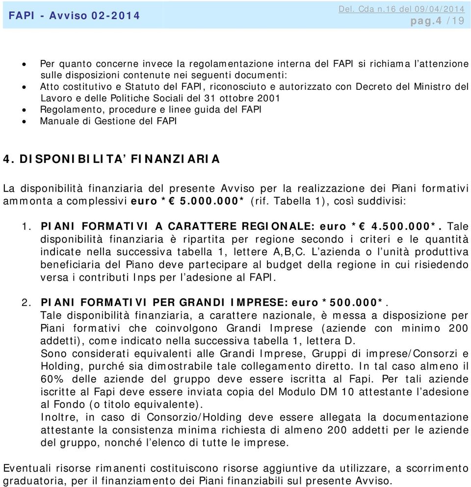 DISPONIBILITA FINANZIARIA La disponibilità finanziaria del presente Avviso per la realizzazione dei Piani formativi ammonta a complessivi euro * 5.000.000* (rif. Tabella 1), così suddivisi: 1.