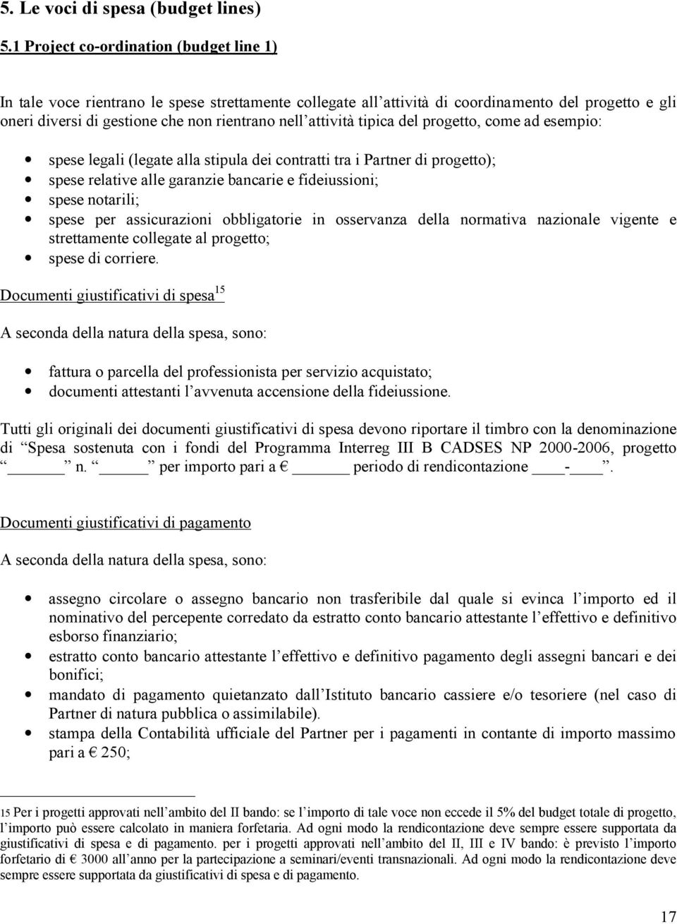 attività tipica del progetto, come ad esempio: spese legali (legate alla stipula dei contratti tra i Partner di progetto); spese relative alle garanzie bancarie e fideiussioni; spese notarili; spese