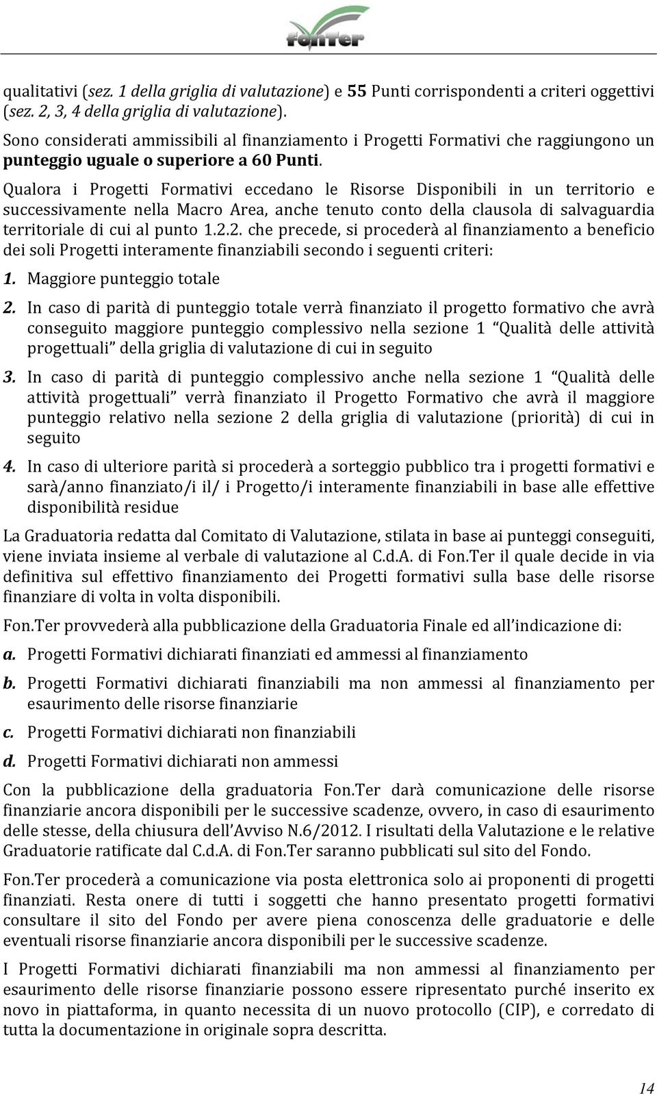 Qualora i Progetti Formativi eccedano le Risorse Disponibili in un territorio e successivamente nella Macro Area, anche tenuto conto della clausola di salvaguardia territoriale di cui al punto 1.2.