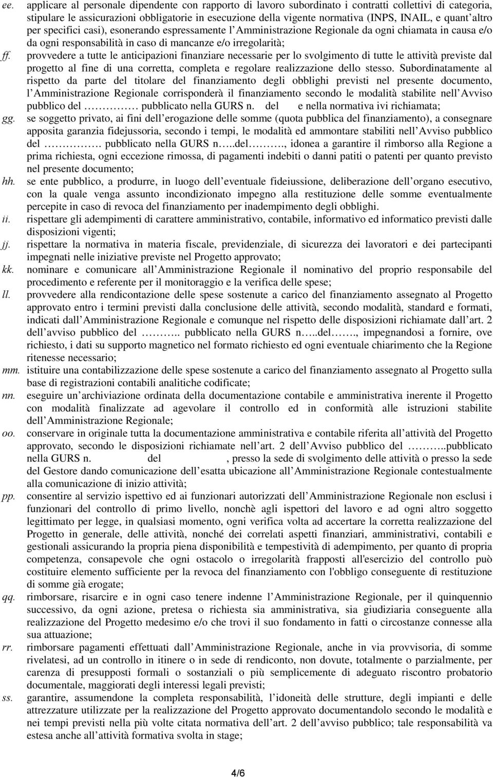 provvedere a tutte le anticipazioni finanziare necessarie per lo svolgimento di tutte le attività previste dal progetto al fine di una corretta, completa e regolare realizzazione dello stesso.