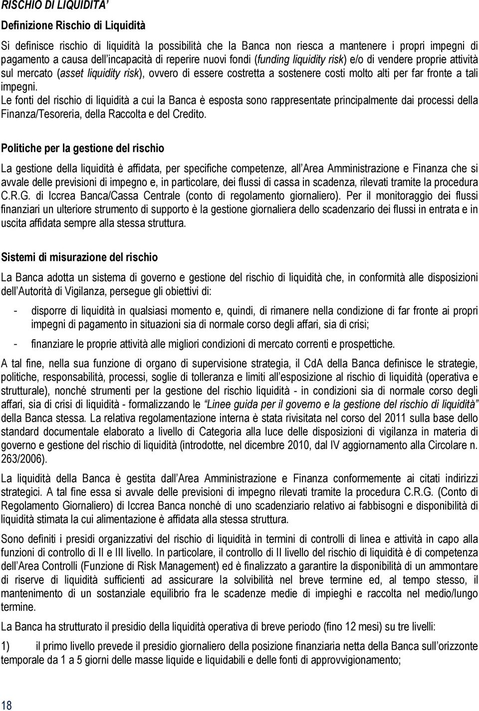 Le fonti del rischio di liquidità a cui la Banca è esposta sono rappresentate principalmente dai processi della Finanza/Tesoreria, della Raccolta e del Credito.