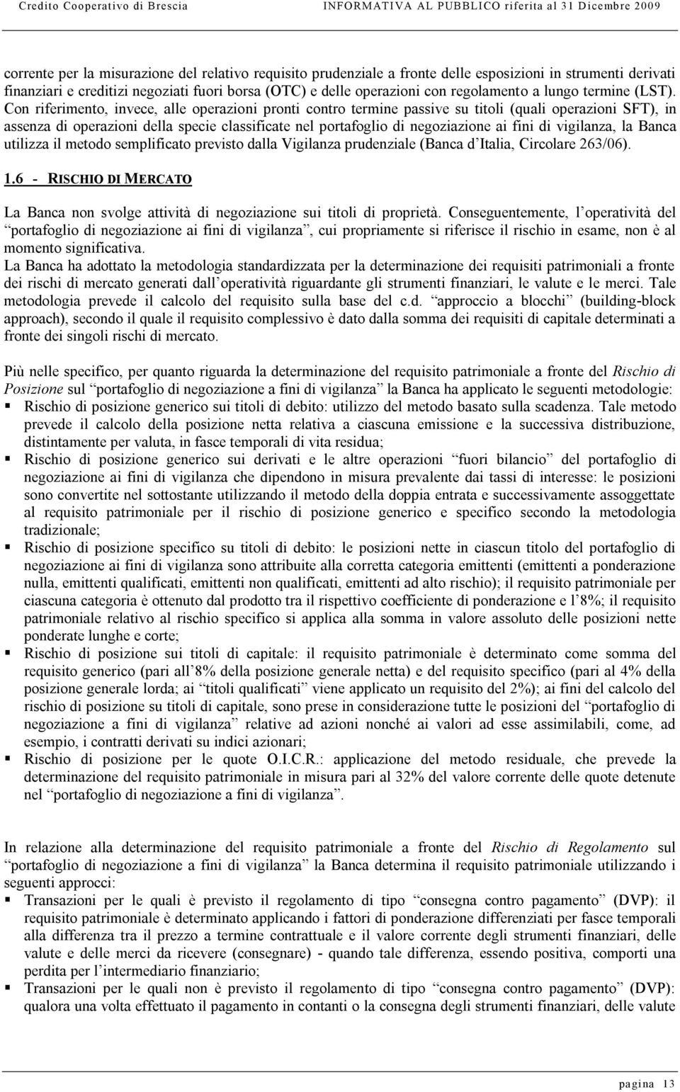 Con riferimento, invece, alle operazioni pronti contro termine passive su titoli (quali operazioni SFT), in assenza di operazioni della specie classificate nel portafoglio di negoziazione ai fini di