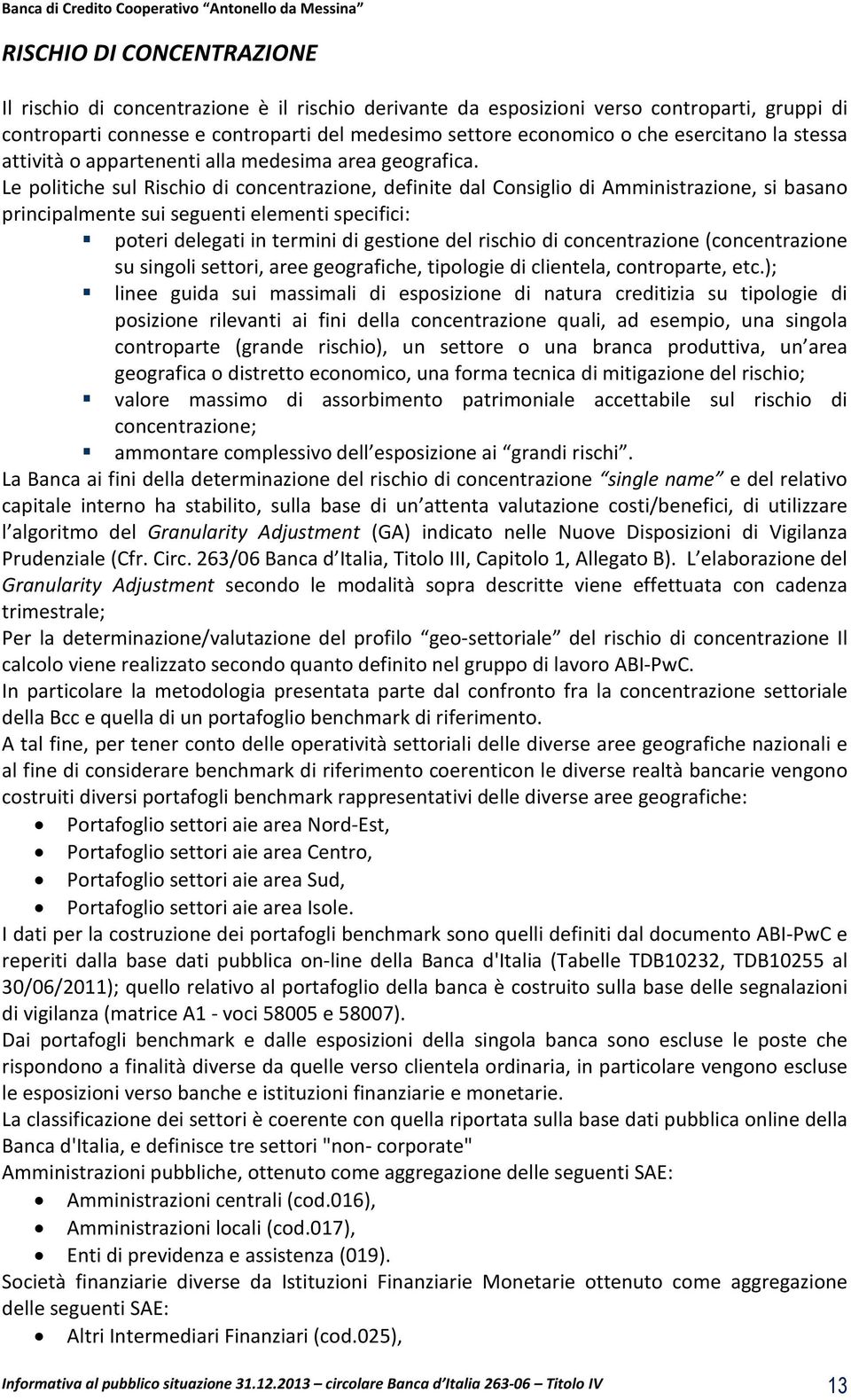 Le politiche sul Rischio di concentrazione, definite dal Consiglio di Amministrazione, si basano principalmente sui seguenti elementi specifici: poteri delegati in termini di gestione del rischio di