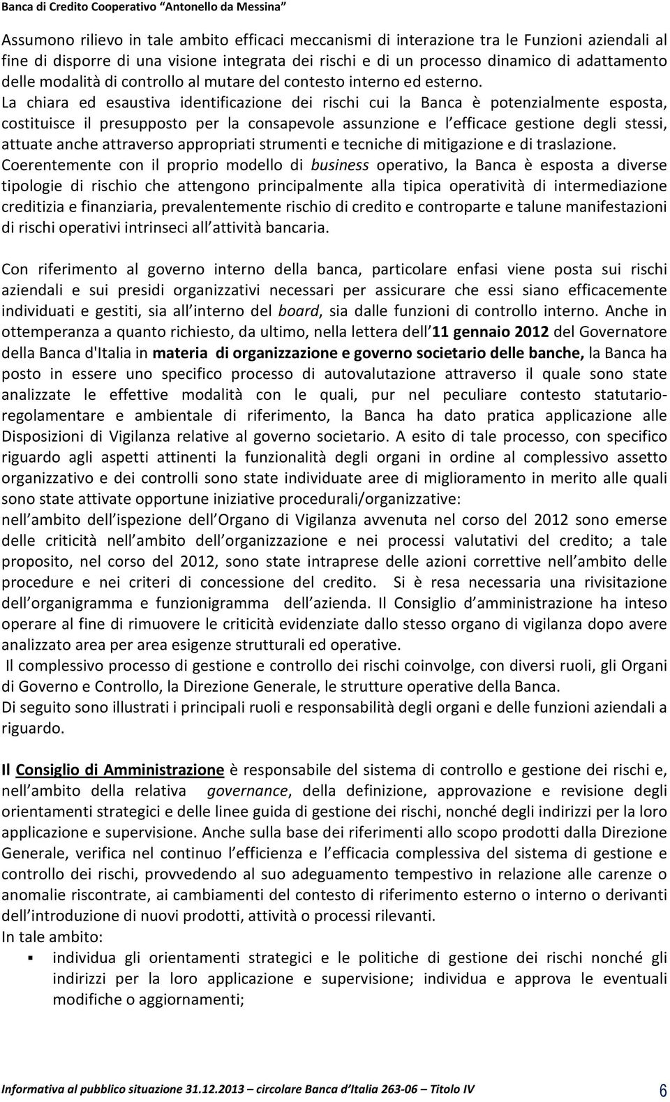 La chiara ed esaustiva identificazione dei rischi cui la Banca è potenzialmente esposta, costituisce il presupposto per la consapevole assunzione e l efficace gestione degli stessi, attuate anche