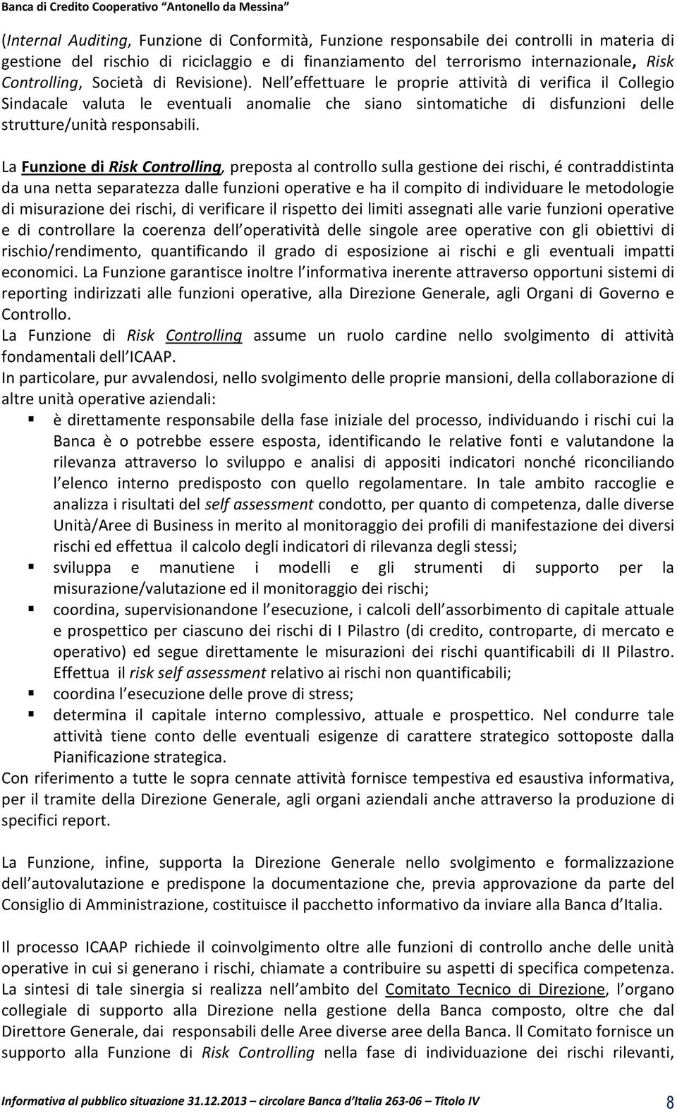 La Funzione di Risk Controlling, preposta al controllo sulla gestione dei rischi, é contraddistinta da una netta separatezza dalle funzioni operative e ha il compito di individuare le metodologie di