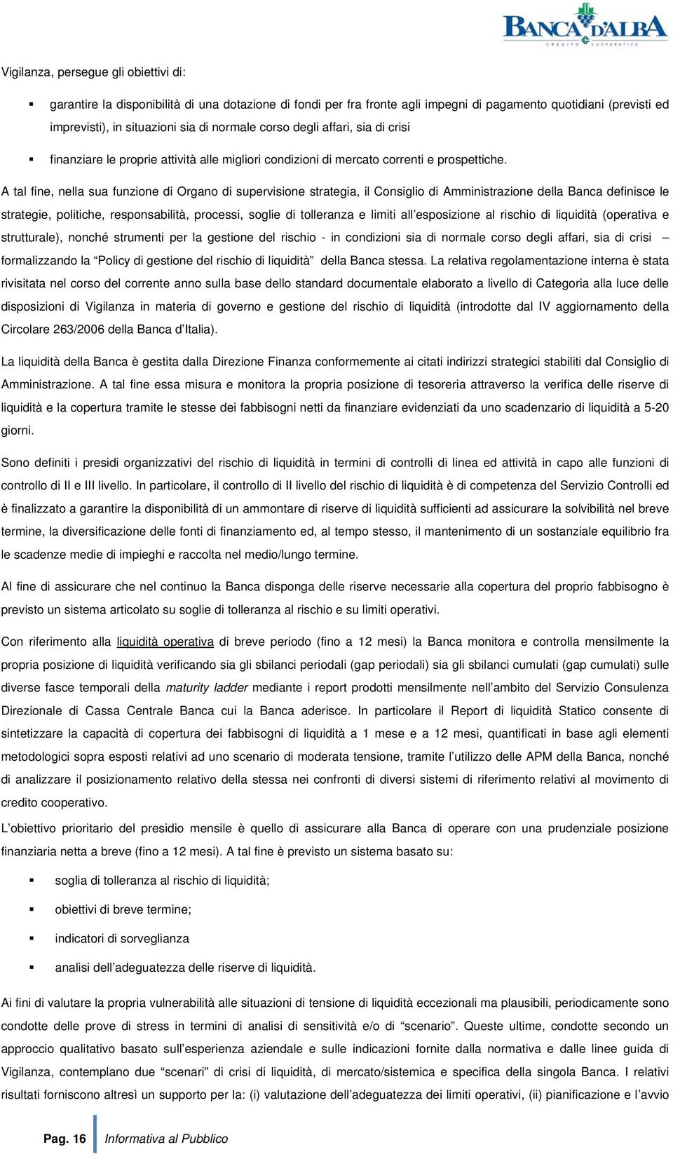 A tal fine, nella sua funzione di Organo di supervisione strategia, il Consiglio di Amministrazione della Banca definisce le strategie, politiche, responsabilità, processi, soglie di tolleranza e