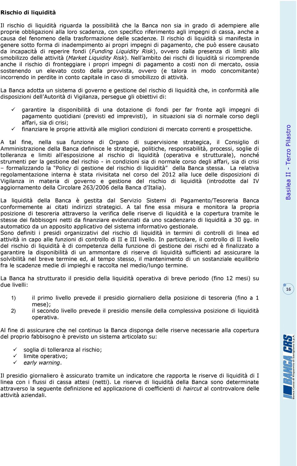 Il rischio di liquidità si manifesta in genere sotto forma di inadempimento ai propri impegni di pagamento, che può essere causato da incapacità di reperire fondi (Funding Liquidity Risk), ovvero