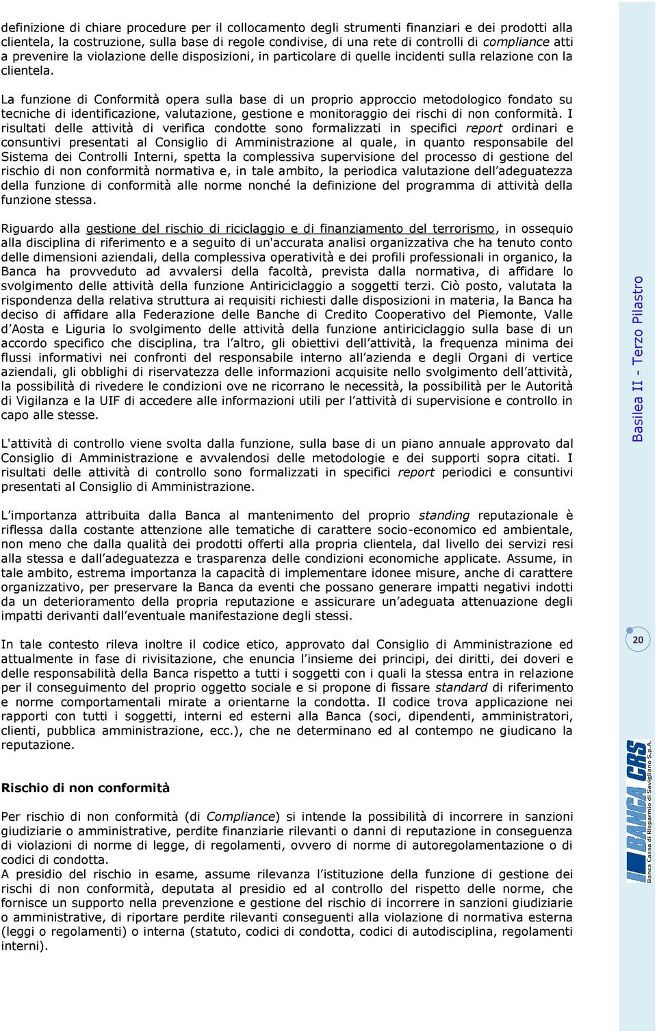 La funzione di Conformità opera sulla base di un proprio approccio metodologico fondato su tecniche di identificazione, valutazione, gestione e monitoraggio dei rischi di non conformità.