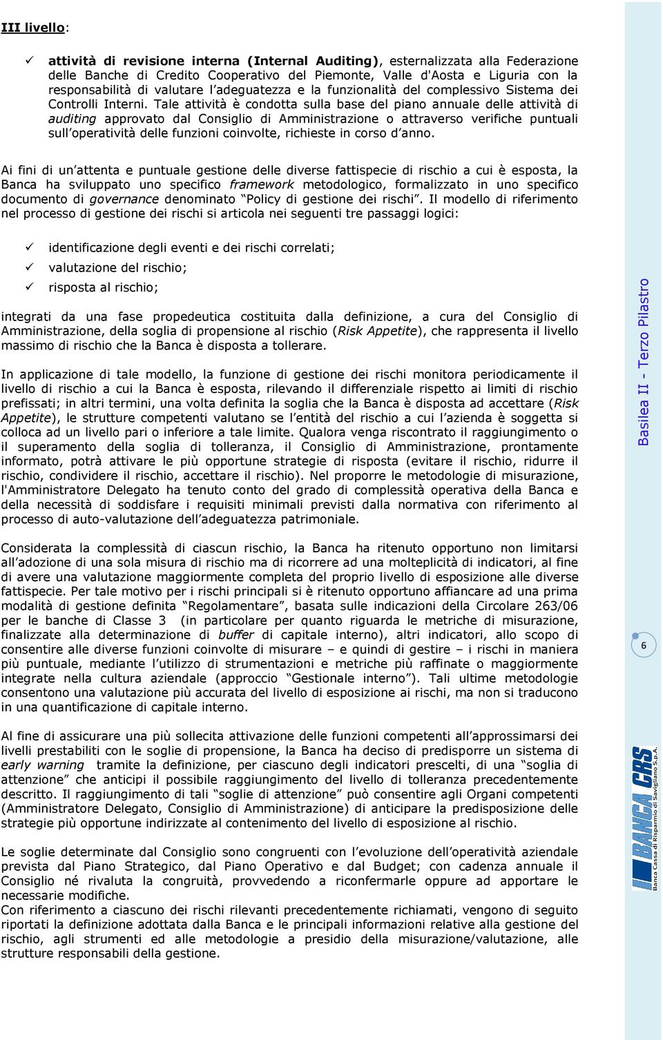 Tale attività è condotta sulla base del piano annuale delle attività di auditing approvato dal Consiglio di Amministrazione o attraverso verifiche puntuali sull operatività delle funzioni coinvolte,