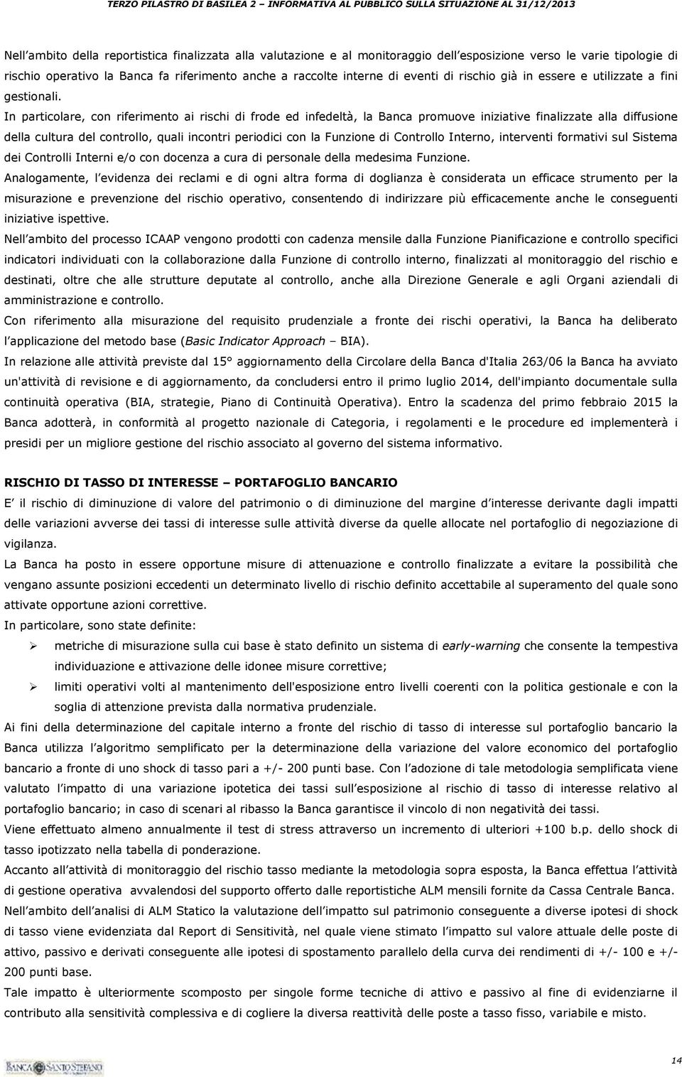 In particolare, con riferimento ai rischi di frode ed infedeltà, la Banca promuove iniziative finalizzate alla diffusione della cultura del controllo, quali incontri periodici con la Funzione di