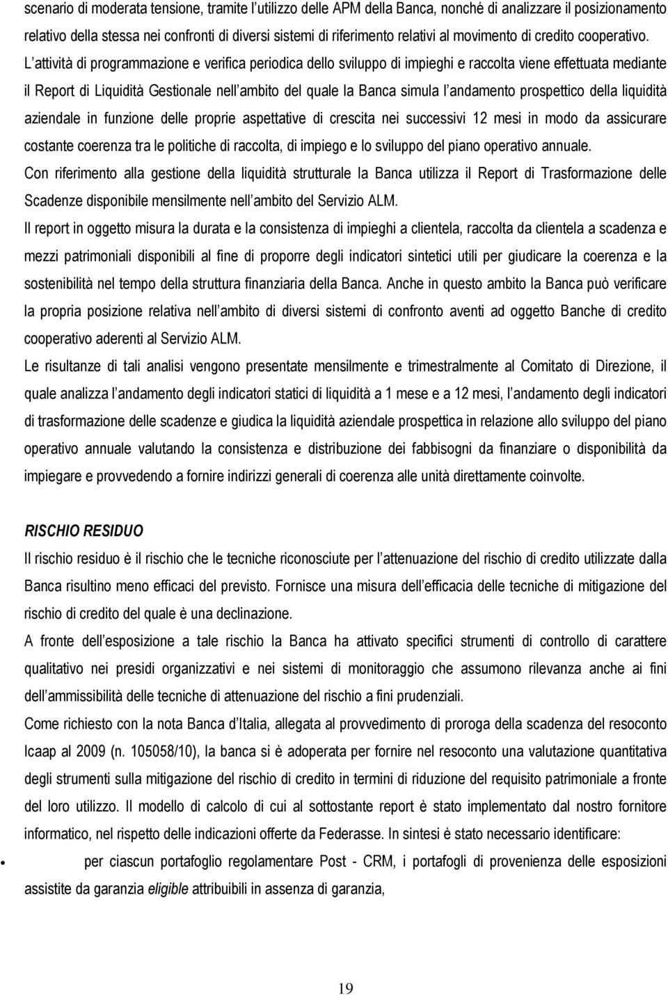 L attività di programmazione e verifica periodica dello sviluppo di impieghi e raccolta viene effettuata mediante il Report di Liquidità Gestionale nell ambito del quale la Banca simula l andamento