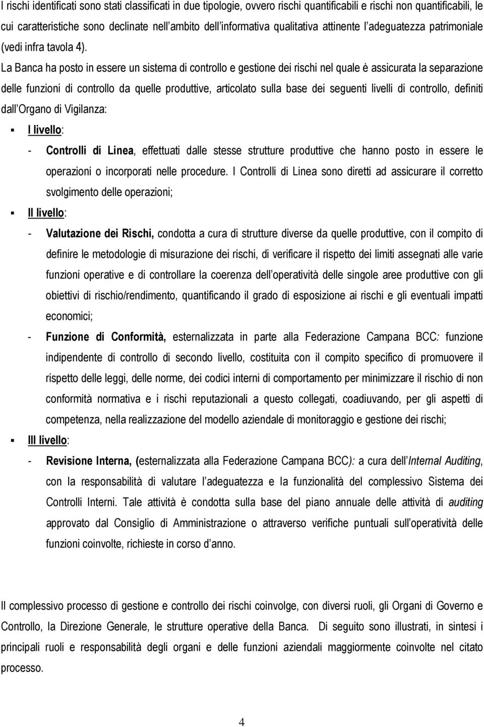 La Banca ha posto in essere un sistema di controllo e gestione dei rischi nel quale è assicurata la separazione delle funzioni di controllo da quelle produttive, articolato sulla base dei seguenti