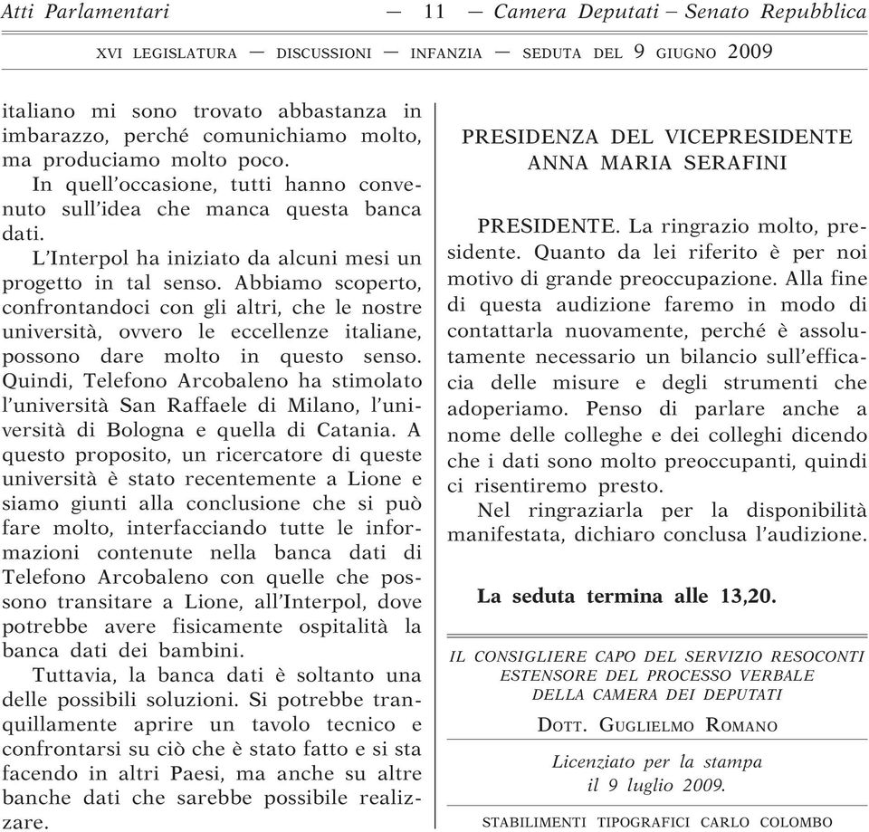 Abbiamo scoperto, confrontandoci con gli altri, che le nostre università, ovvero le eccellenze italiane, possono dare molto in questo senso.