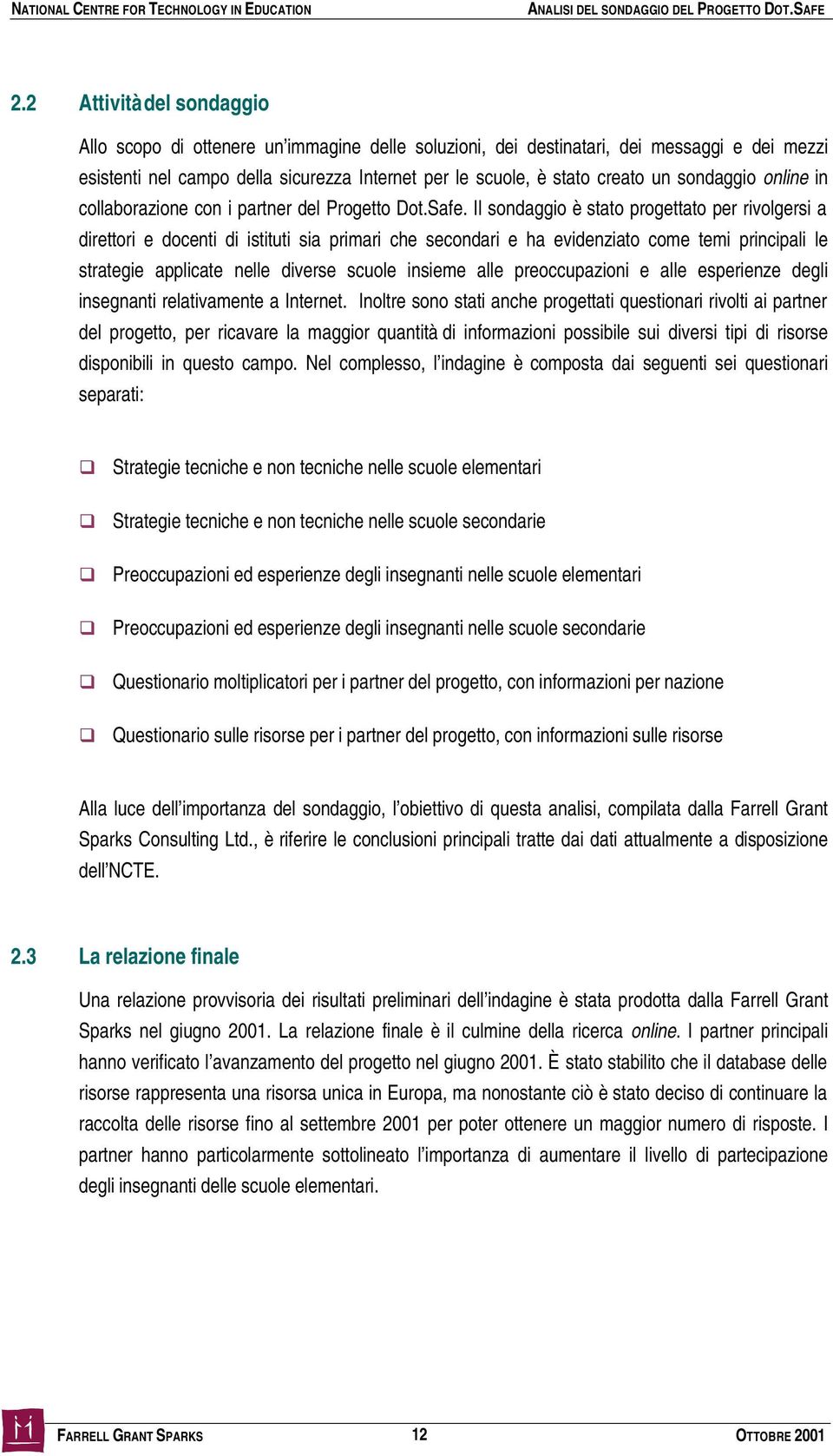 Il sondaggio è stato progettato per rivolgersi a direttori e docenti di istituti sia primari che secondari e ha evidenziato come temi principali le strategie applicate nelle diverse scuole insieme