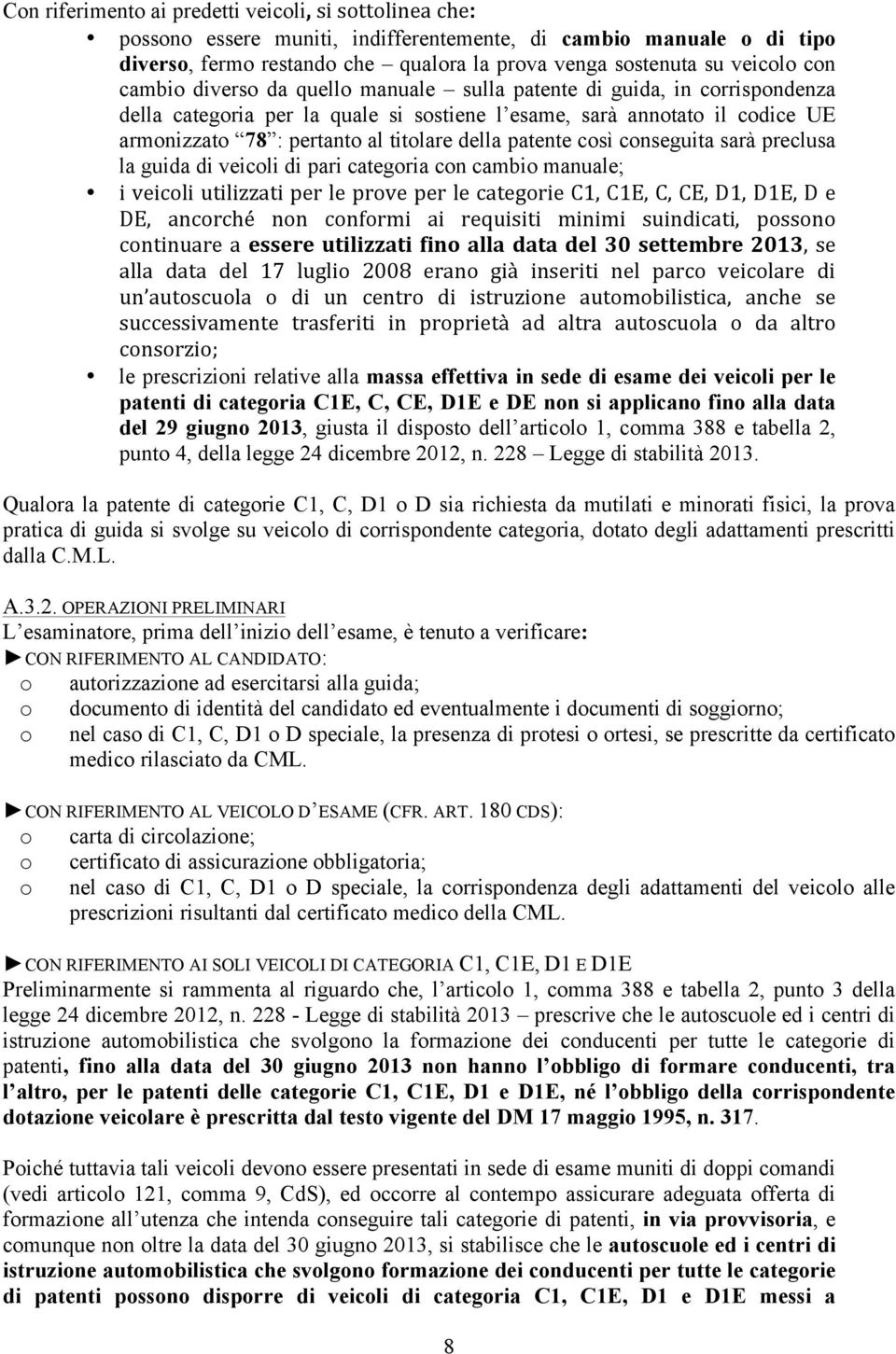 patente così conseguita sarà preclusa la guida di veicoli di pari categoria con cambio manuale; i veicoli utilizzati per le prove per le categorie C1, C1E, C, CE, D1, D1E, D e DE, ancorché non