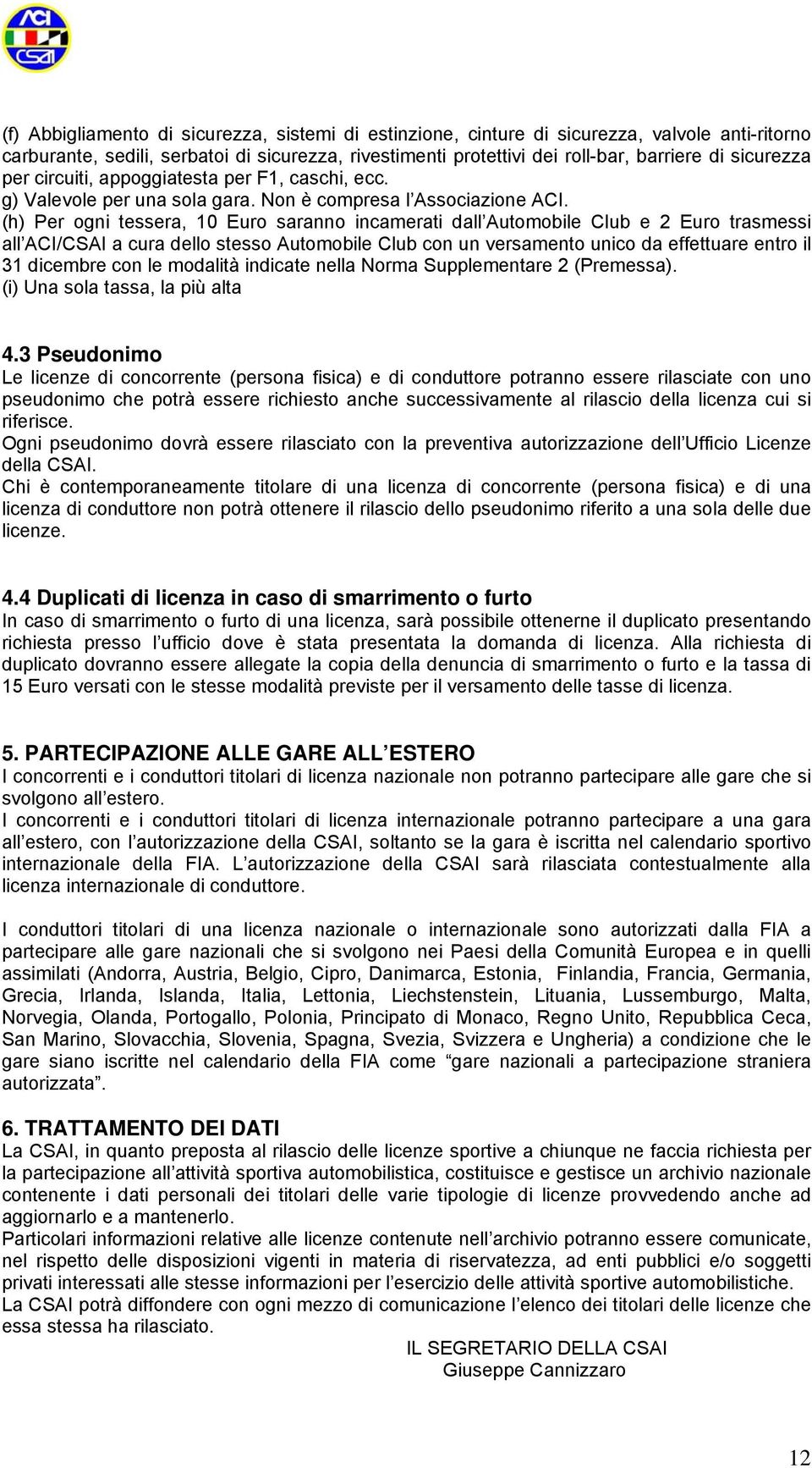 (h) Per ogni tessera, 10 Euro saranno incamerati dall Automobile Club e 2 Euro trasmessi all ACI/CSAI a cura dello stesso Automobile Club con un versamento unico da effettuare entro il 31 dicembre