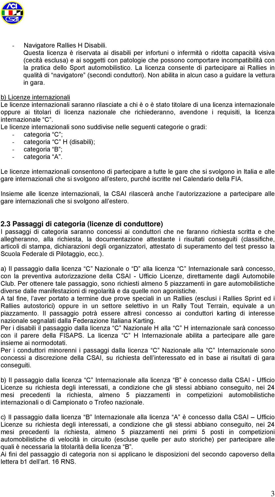 Sport automobilistico. La licenza consente di partecipare ai Rallies in qualità di navigatore (secondi conduttori). Non abilita in alcun caso a guidare la vettura in gara.