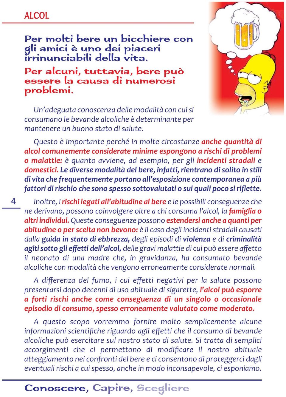 Questo è importante perché in molte circostanze anche quantità di alcol comunemente considerate minime espongono a rischi di problemi o malattie: è quanto avviene, ad esempio, per gli incidenti