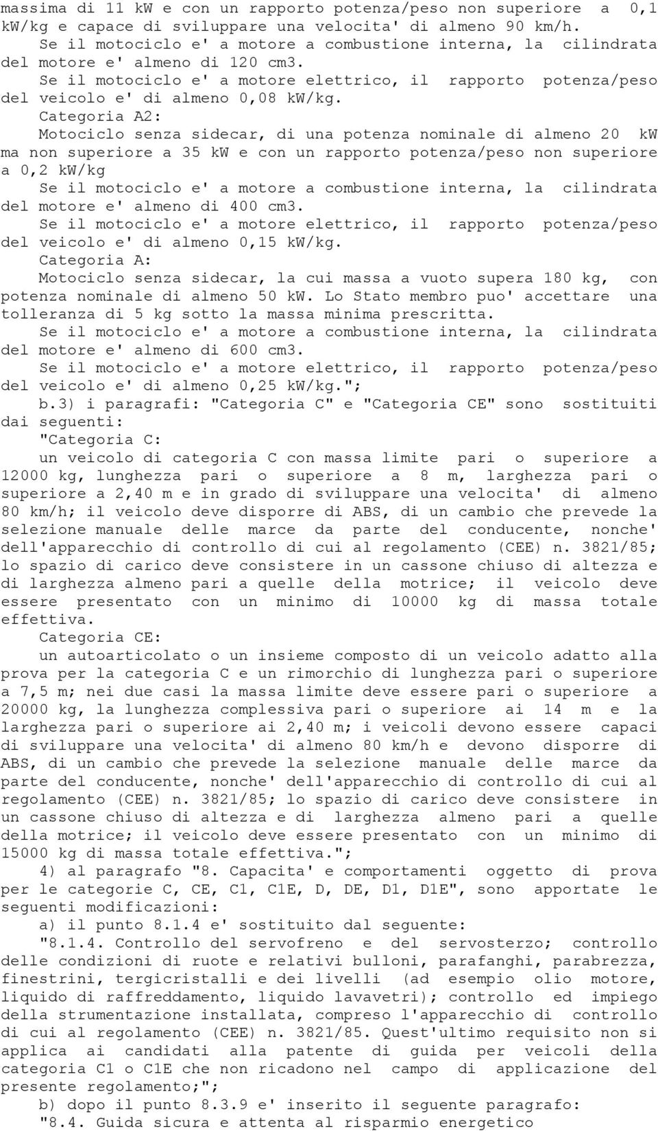 Categoria A2: Motociclo senza sidecar, di una potenza nominale di almeno 20 kw ma non superiore a 35 kw e con un rapporto potenza/peso non superiore a 0,2 kw/kg Se il motociclo e' a motore a