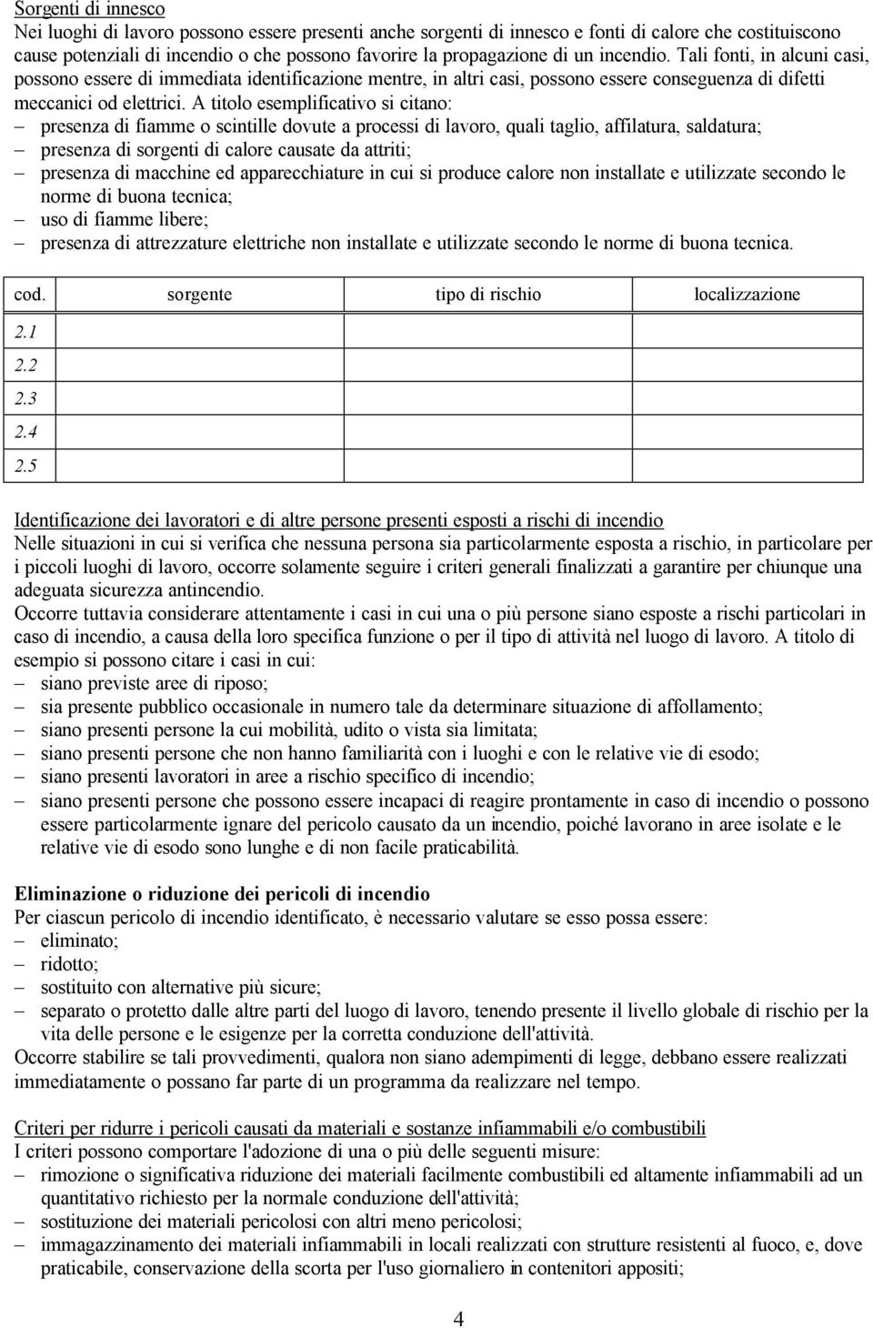 A titolo esemplificativo si citano: presenza di fiamme o scintille dovute a processi di lavoro, quali taglio, affilatura, saldatura; presenza di sorgenti di calore causate da attriti; presenza di