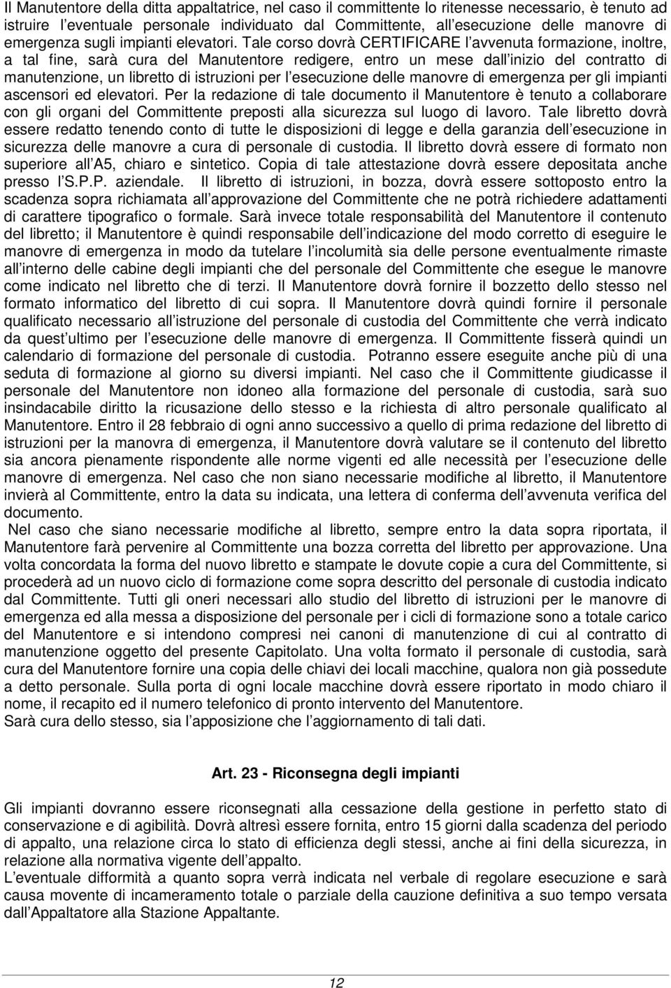 Tale corso dovrà CERTIFICARE l avvenuta formazione, inoltre, a tal fine, sarà cura del Manutentore redigere, entro un mese dall inizio del contratto di manutenzione, un libretto di istruzioni per l