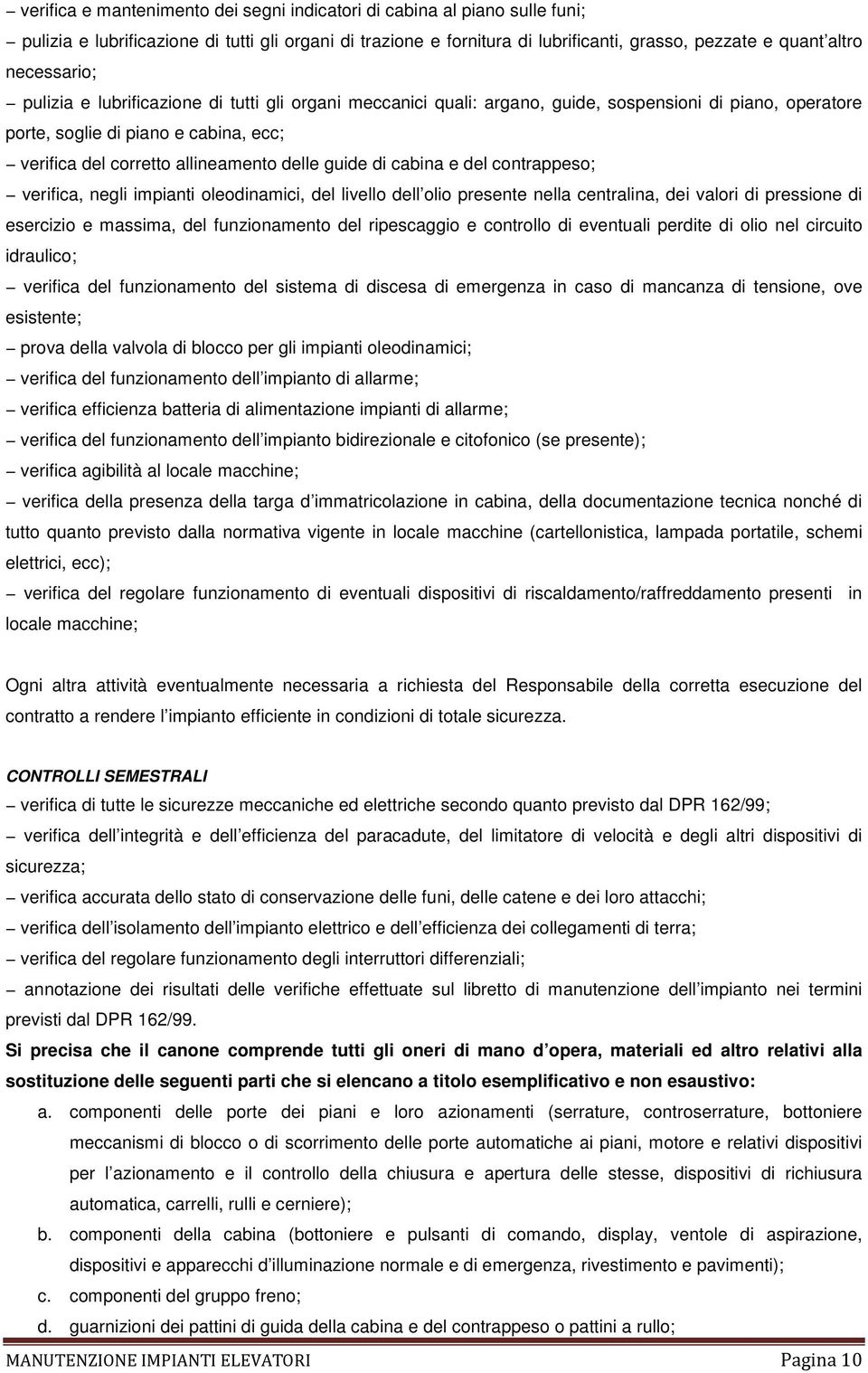 guide di cabina e del contrappeso; verifica, negli impianti oleodinamici, del livello dell olio presente nella centralina, dei valori di pressione di esercizio e massima, del funzionamento del