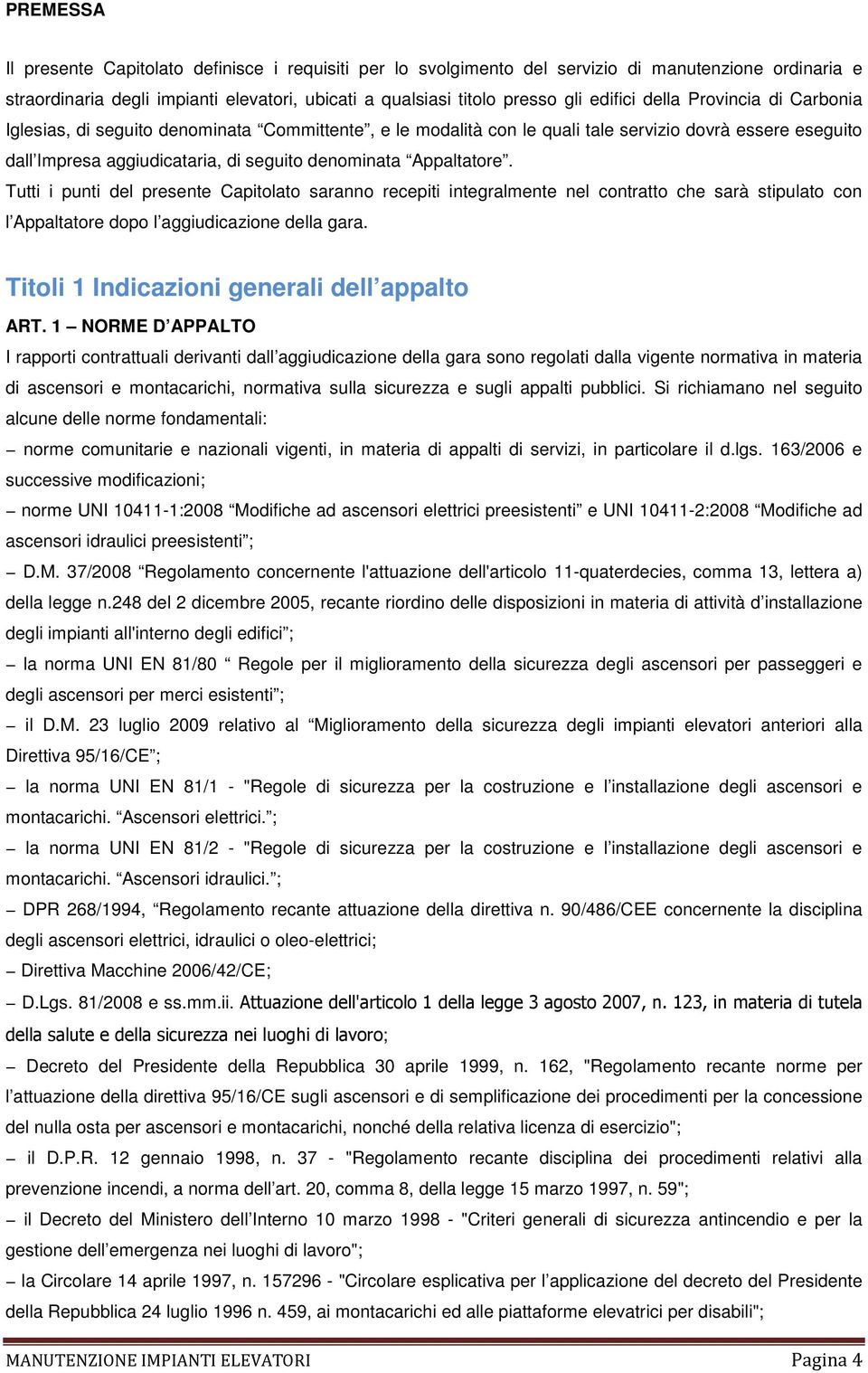 Tutti i punti del presente Capitolato saranno recepiti integralmente nel contratto che sarà stipulato con l Appaltatore dopo l aggiudicazione della gara.