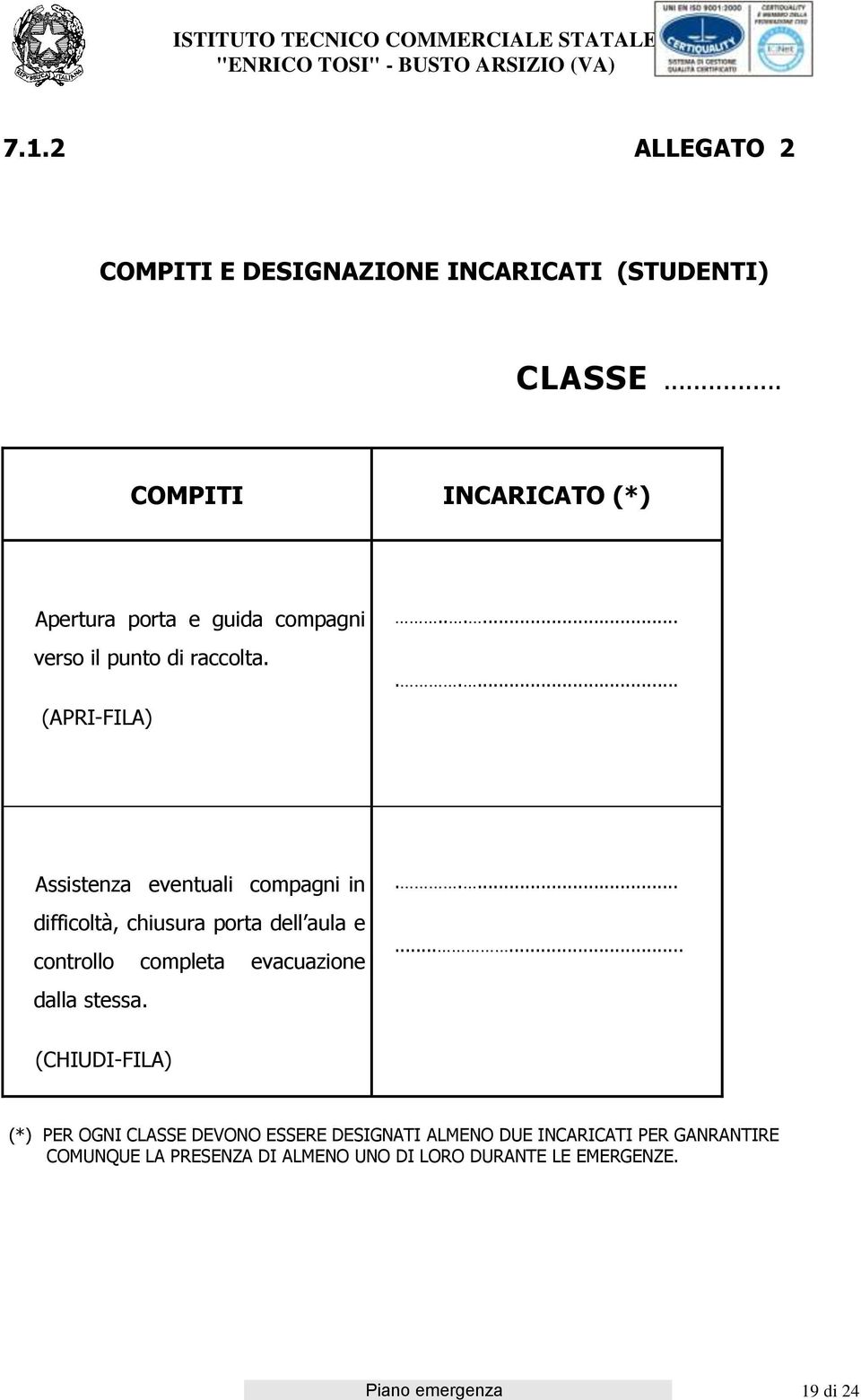 .......... Assistenza eventuali compagni in difficoltà, chiusura porta dell aula e controllo completa evacuazione dalla stessa.