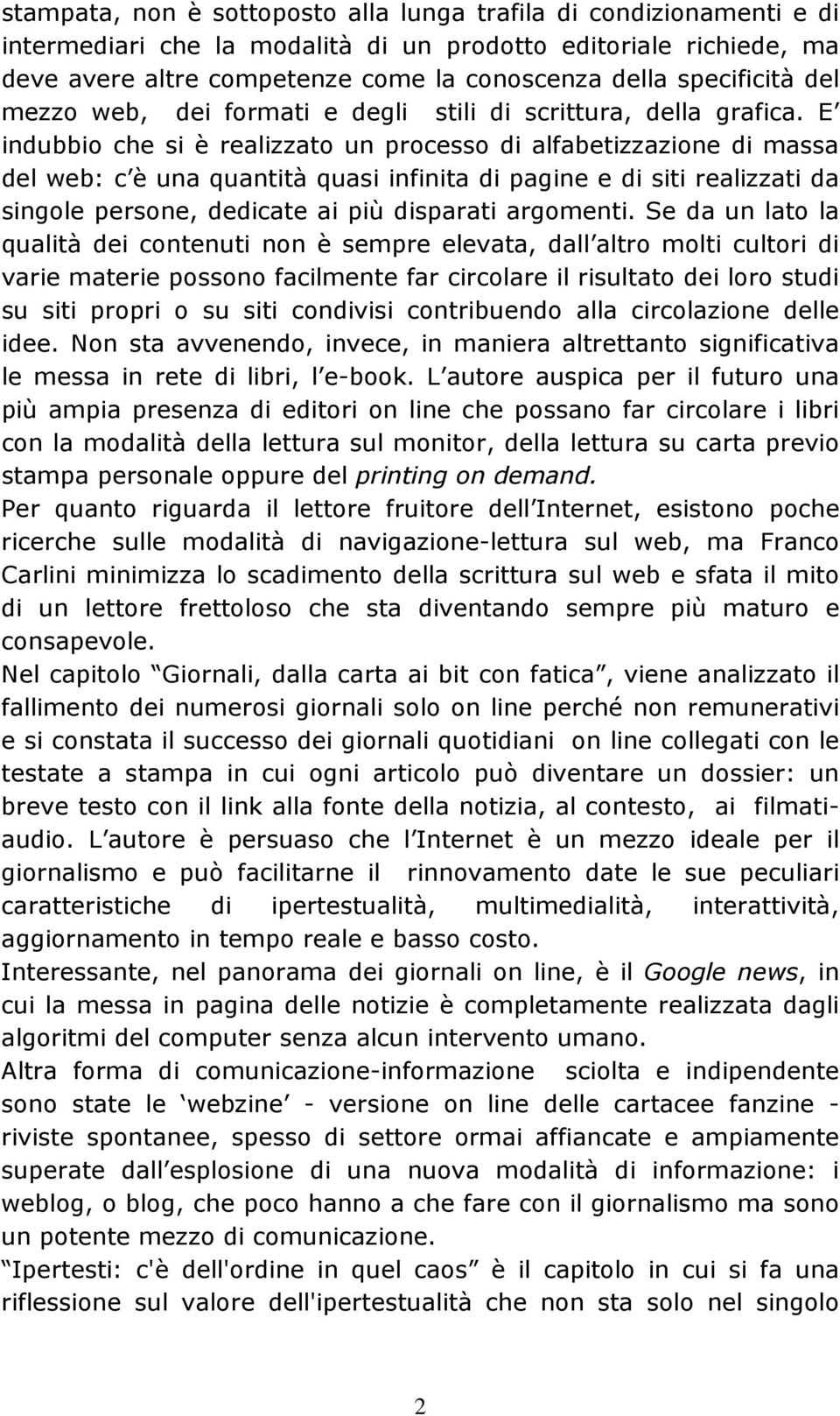 E indubbio che si è realizzato un processo di alfabetizzazione di massa del web: c è una quantità quasi infinita di pagine e di siti realizzati da singole persone, dedicate ai più disparati argomenti.