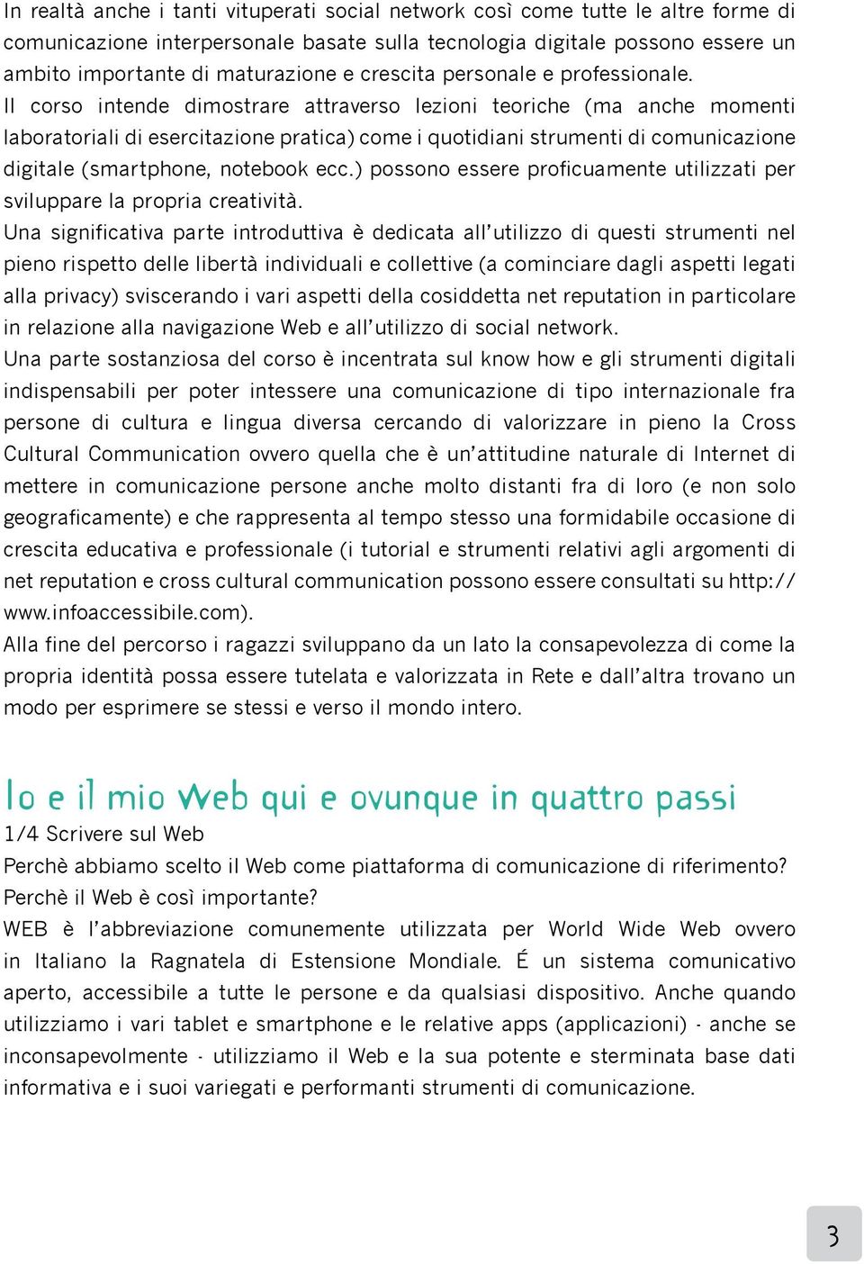 Il corso intende dimostrare attraverso lezioni teoriche (ma anche momenti laboratoriali di esercitazione pratica) come i quotidiani strumenti di comunicazione digitale (smartphone, notebook ecc.