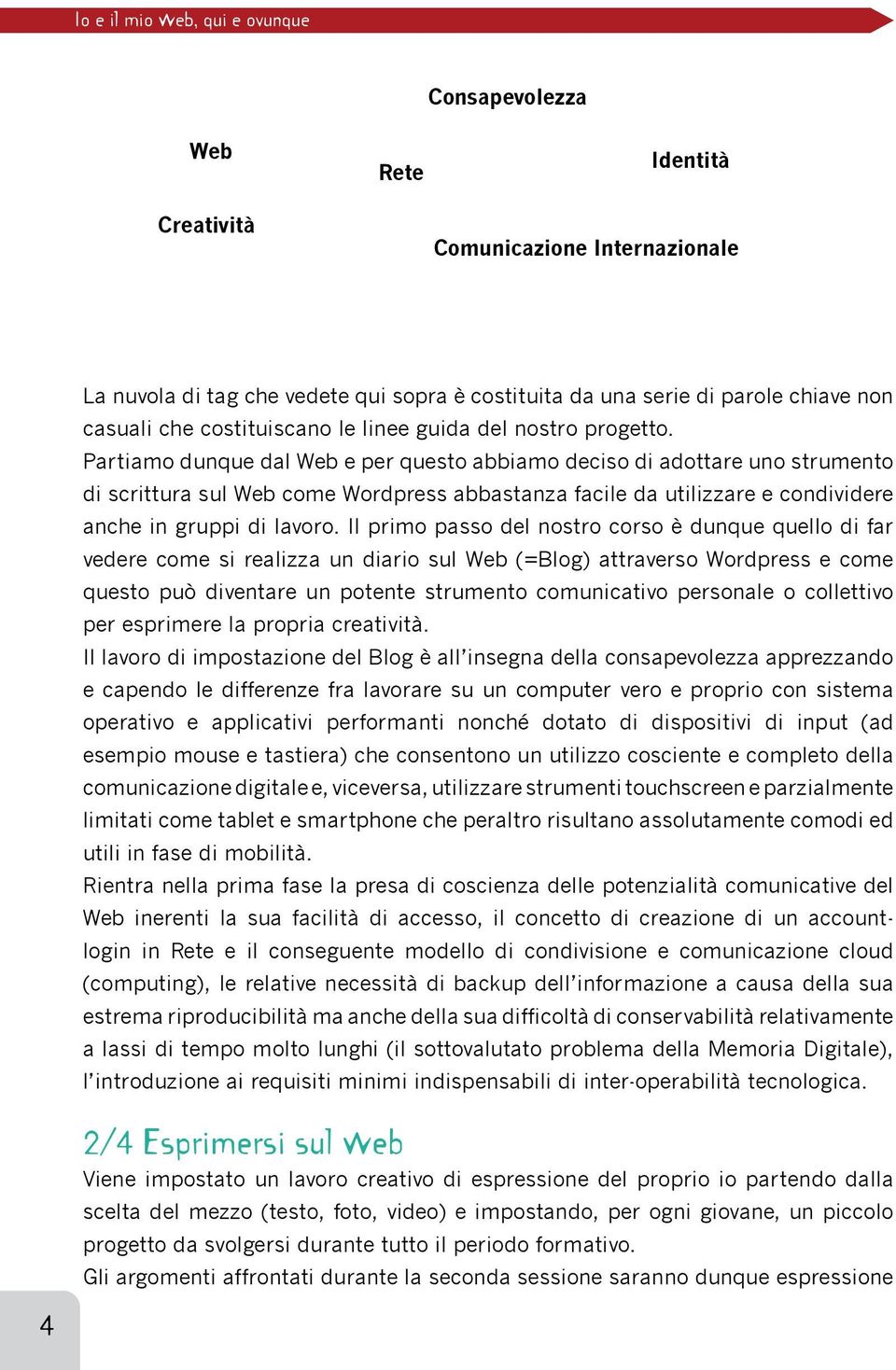 Partiamo dunque dal Web e per questo abbiamo deciso di adottare uno strumento di scrittura sul Web come Wordpress abbastanza facile da utilizzare e condividere anche in gruppi di lavoro.