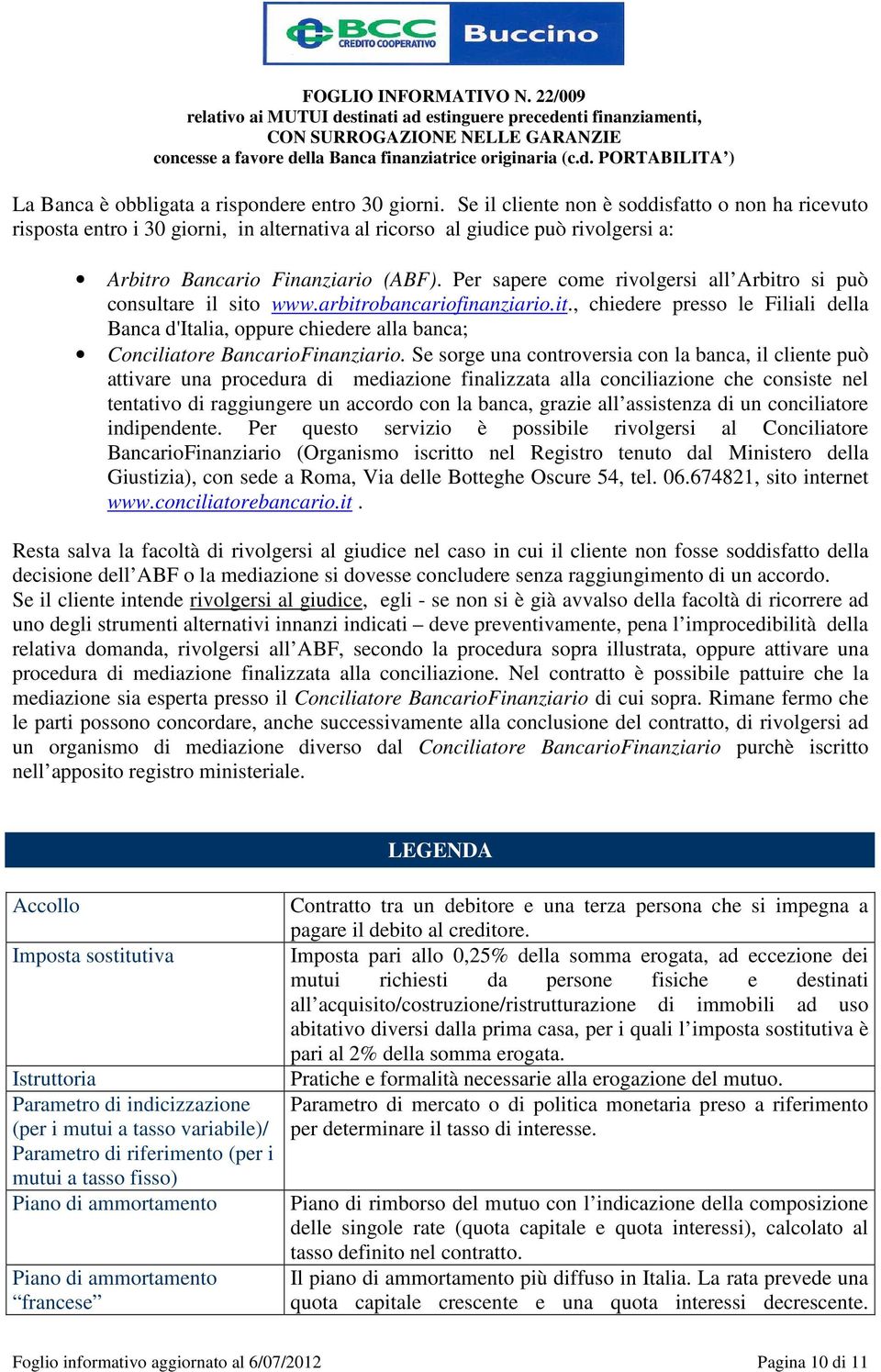 Per sapere come rivolgersi all Arbitro si può consultare il sito www.arbitrobancariofinanziario.it., chiedere presso le Filiali della Banca d'italia, oppure chiedere alla banca; Conciliatore BancarioFinanziario.