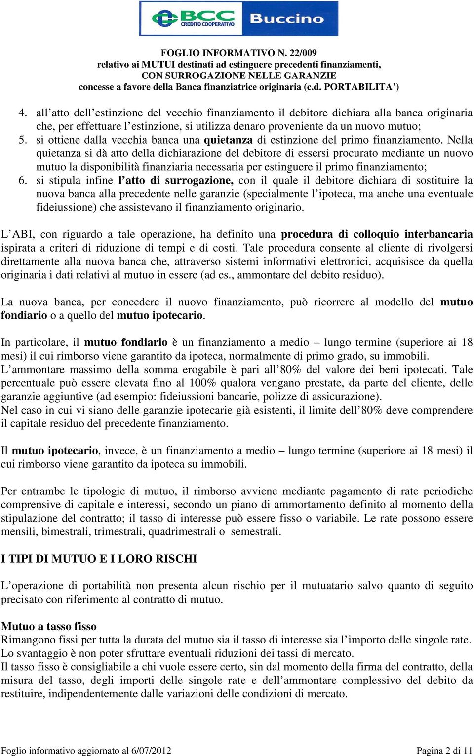 Nella quietanza si dà atto della dichiarazione del debitore di essersi procurato mediante un nuovo mutuo la disponibilità finanziaria necessaria per estinguere il primo finanziamento; 6.