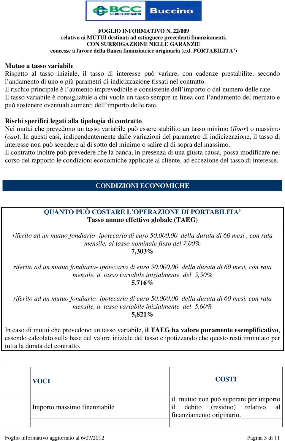 Il tasso variabile è consigliabile a chi vuole un tasso sempre in linea con l andamento del mercato e può sostenere eventuali aumenti dell importo delle rate.