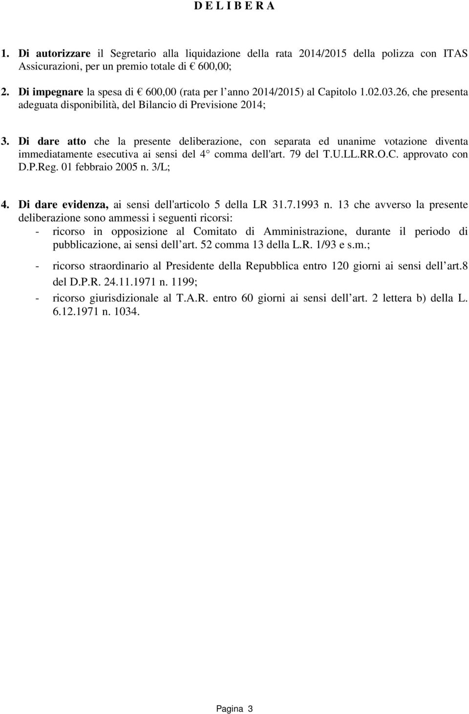 Di dare atto che la presente deliberazione, con separata ed unanime votazione diventa immediatamente esecutiva ai sensi del 4 comma dell'art. 79 del T.U.LL.RR.O.C. approvato con D.P.Reg.