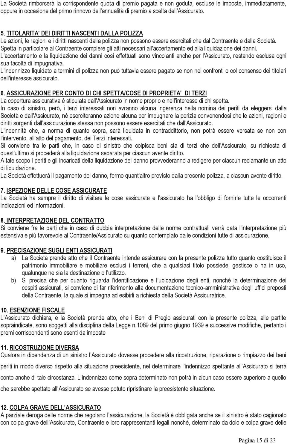 Spetta in particolare al Contraente compiere gli atti necessari all'accertamento ed alla liquidazione dei danni.