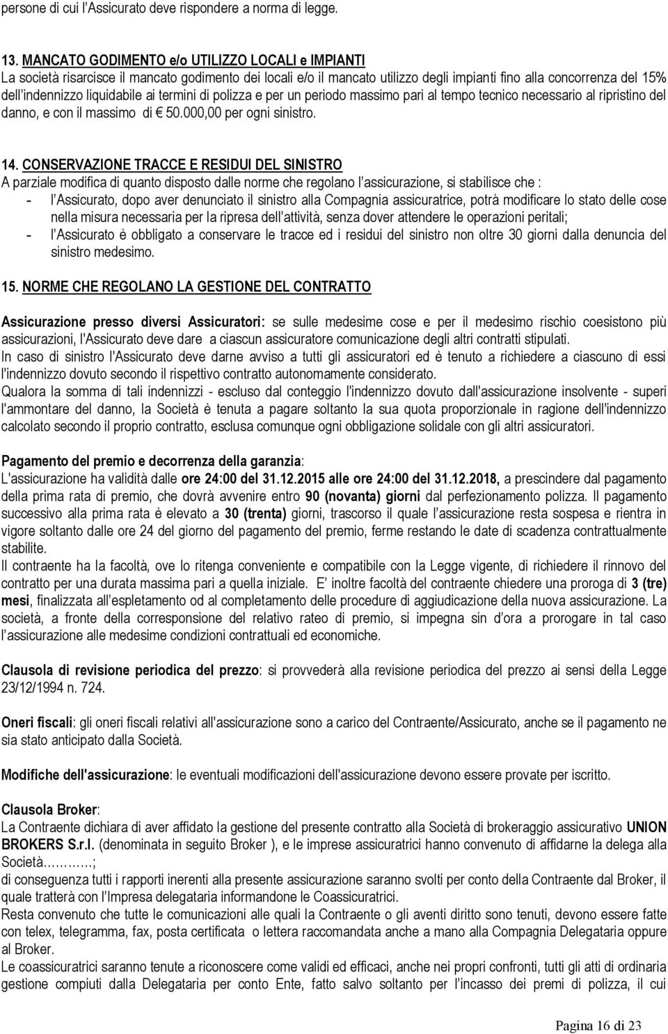 ai termini di polizza e per un periodo massimo pari al tempo tecnico necessario al ripristino del danno, e con il massimo di 50.000,00 per ogni sinistro. 14.