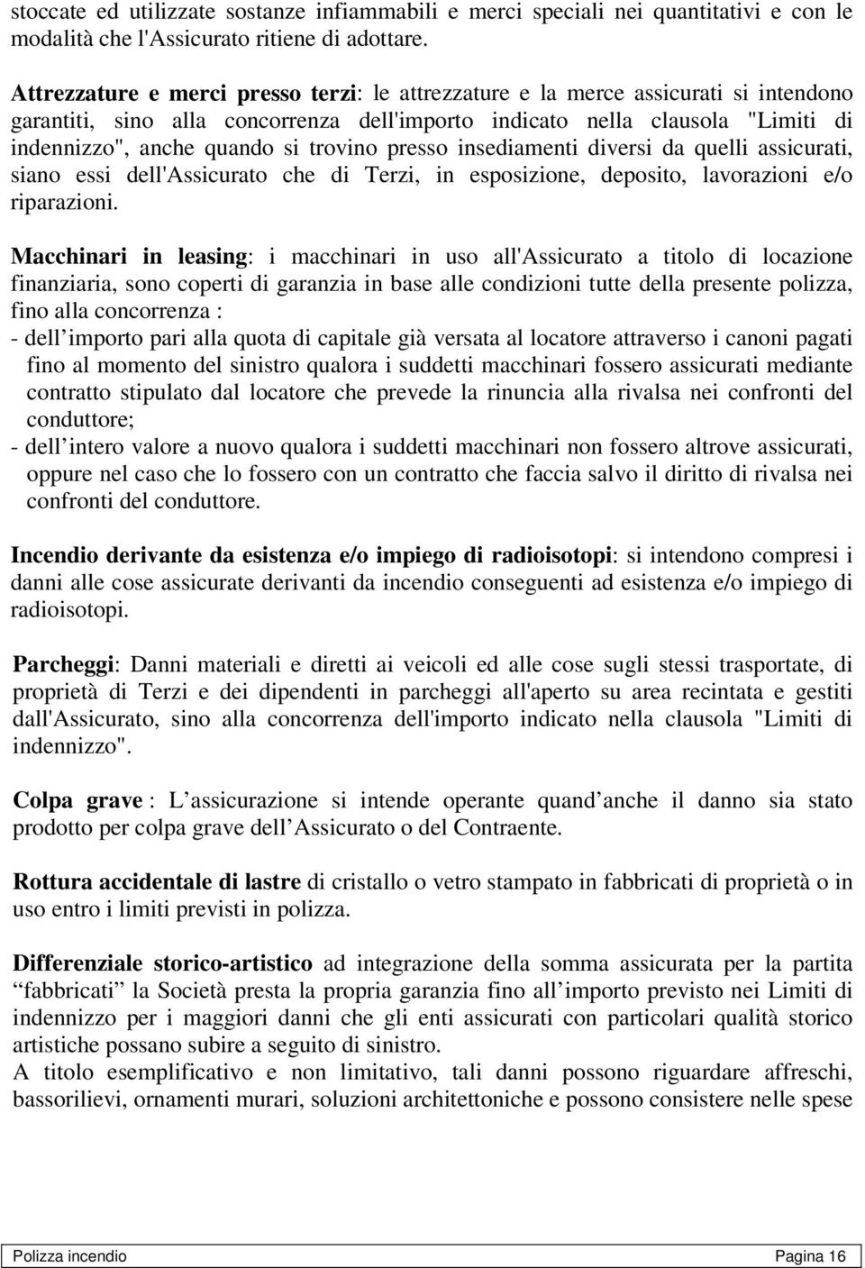 trovino presso insediamenti diversi da quelli assicurati, siano essi dell'assicurato che di Terzi, in esposizione, deposito, lavorazioni e/o riparazioni.