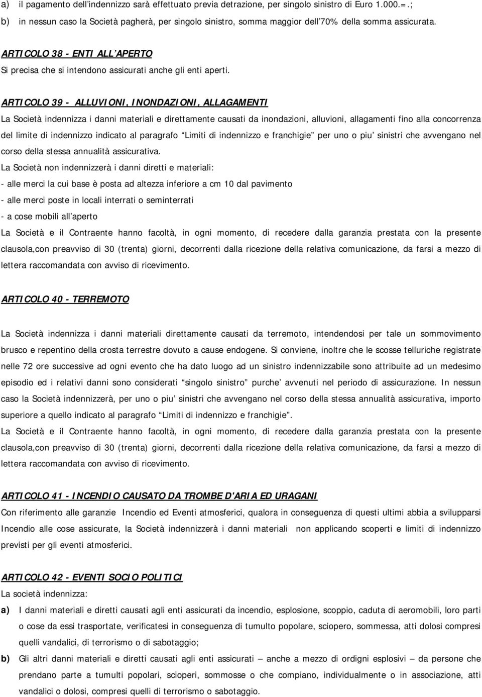 ARTICOLO 39 - ALLUVIONI, INONDAZIONI, ALLAGAMENTI La Società indennizza i danni materiali e direttamente causati da inondazioni, alluvioni, allagamenti fino alla concorrenza del limite di indennizzo