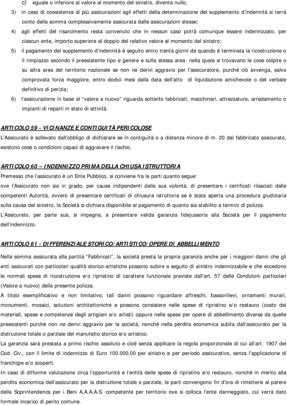 superiore al doppio del relativo valore al momento del sinistro; 5) il pagamento del supplemento d indennità è seguito entro trenta giorni da quando è terminata la ricostruzione o il rimpiazzo