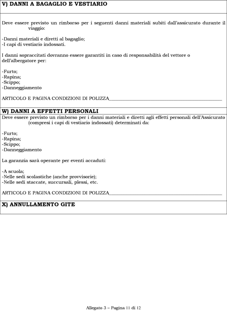 I danni sopraccitati dovranno essere garantiti in caso di responsabilità del vettore o dell albergatore per: -Furto; -Rapina; -Scippo; -Danneggiamento W) DANNI A EFFETTI PERSONALI Deve essere