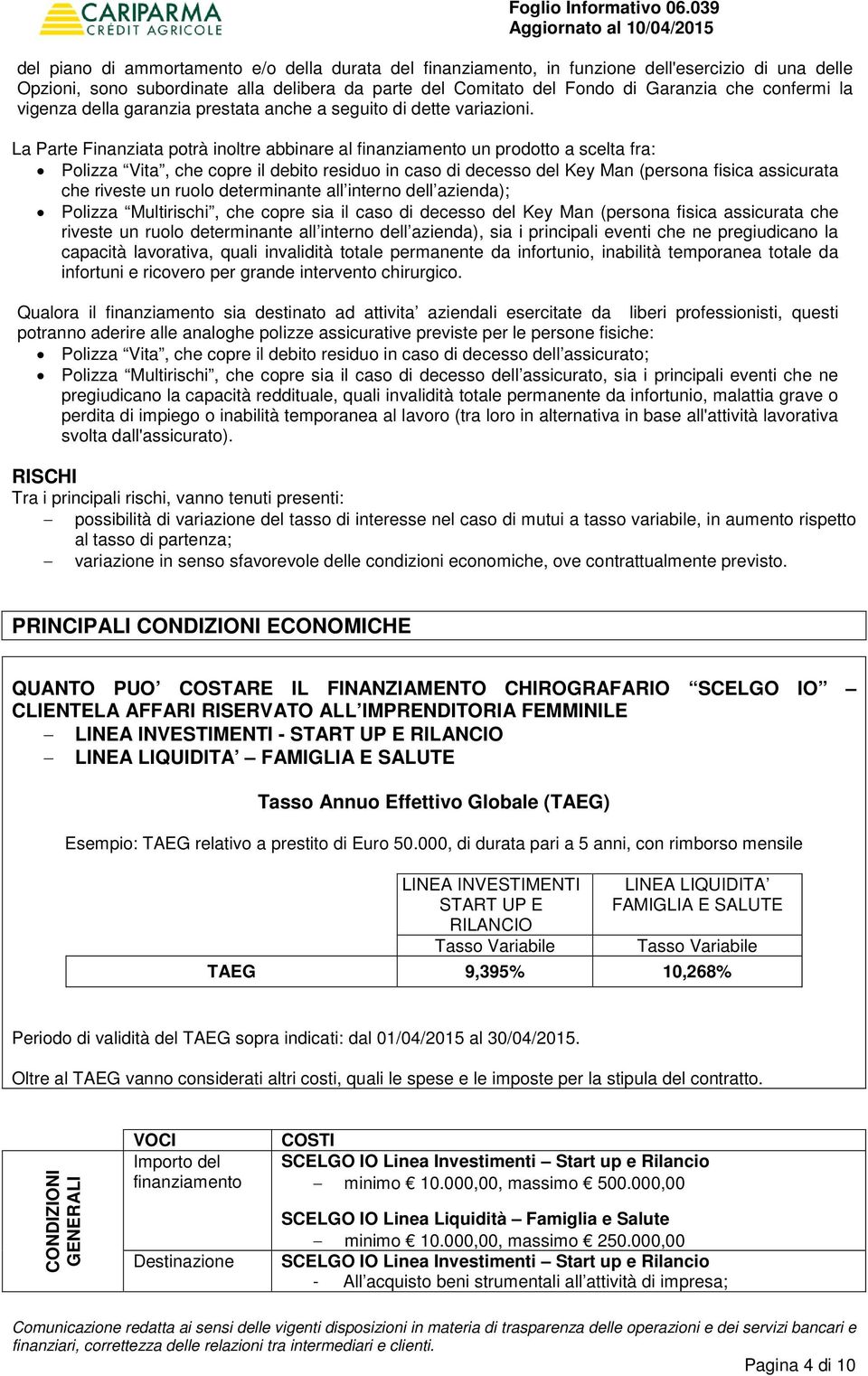 La Parte Finanziata potrà inoltre abbinare al finanziamento un prodotto a scelta fra: Polizza Vita, che copre il debito residuo in caso di decesso del Key Man (persona fisica assicurata che riveste