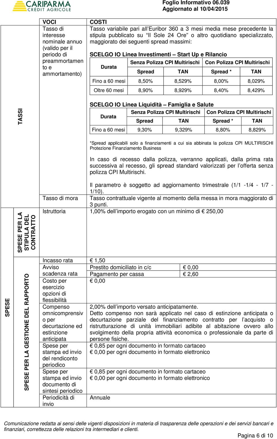 Spread TAN Spread * TAN Fino a 60 mesi 8,50% 8,529% 8,00% 8,029% Oltre 60 mesi 8,90% 8,929% 8,40% 8,429% TASSI SCELGO IO Linea Liquidità Famiglia e Salute Senza Polizza CPI Multirischi Con Polizza