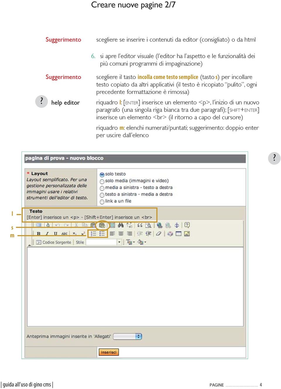 help editor scegliere il tasto incolla come testo semplice (tasto s) per incollare testo copiato da altri applicativi (il testo è ricopiato pulito, ogni precedente formattazione è